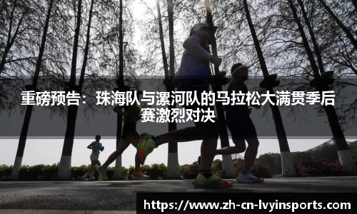 重磅预告：珠海队与漯河队的马拉松大满贯季后赛激烈对决